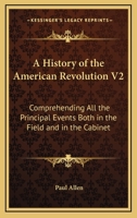 A History of the American Revolution; Comprehending All the Principal Events Both in the Field and in the Cabinet; Volume 2 1163125075 Book Cover