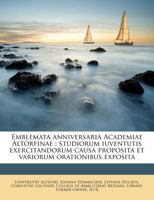 Emblemata anniversaria Academiae Altorfinae: studiorum iuventutis exercitandorum causa proposita et variorum orationibus exposita 1178523314 Book Cover