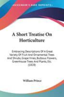A Short Treatise on Horticulture: Embracing Descriptions of a Great Variety of Fruit and Ornamental Trees and Shrubs, Grape Vines, Bulbous Flowers, Gr 0548585784 Book Cover