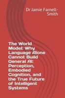 The World Model: Why Language Alone Cannot Build General AI: Perception, Embodied Cognition, and the True Future of Intelligent Systems B0G4JK642L Book Cover