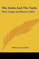 The Arabs And The Turks: Their Origin And History 1120725453 Book Cover