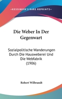 Die Weber In Der Gegenwart: Sozialpolitische Wanderungen Durch Die Hausweberei Und Die Webfabrik (1906) 1161137386 Book Cover