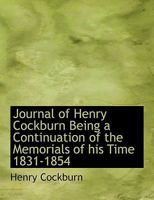 Journal of Henry Cockburn: Being a Continuation of the Memorials of His Time. 1831-1854 0526236582 Book Cover