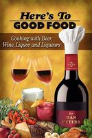Here's To Good Food: Cooking with Beer, Wine, Liquor & Liqueurs 061520936X Book Cover