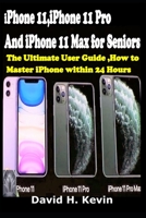 iPhone 11, iPhone 11 Pro  And iPhone 11 Max for seniors: The Ultimate user guide, How to Master iPhone  within 24 Hours. 171219559X Book Cover