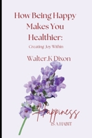 HOW BEING HAPPY MAKES YOU HEALTHIER: Creating Joy Within B0BFV21K4Q Book Cover