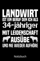 Landwirt ist ein Beruf den ich als 34-j�hriger mit Leidenschaft aus�be und nie wieder aufh�re: A5 Notizbuch f�r alle Landwirte - Liniert 120 Seiten - Geschenk zum Geburtstag - Weihnachten - Vatertag - 1699311137 Book Cover