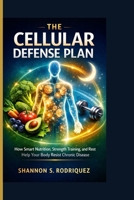 The Cellular Defense Plan: How Smart Nutrition, Strength Training, and Rest Help Your Body Resist Chronic Disease B0GPPMR5SP Book Cover