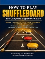 How to Play Shuffleboard: The Complete Beginner's Guide: Rules, Court Setup, Puck Technique, Scoring, Strategy, and Everything You Need to Play Table and Floor Shuffleboard Confidently. B0GZL2KP8M Book Cover