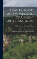 Temples, Tombs, And Monuments Of Ancient Greece And Rome: A Description And A History Of Some Of The Most Remarkable Memorials Of Classical Architecture 1016443714 Book Cover