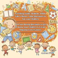 Parenting Guide: Bedtime, Pillow Talk & Dinner Table Questions to Ask Your Children: 110 Non Boring Questions to Get to Know Your Children & Create Ongoing Conversations 1535271833 Book Cover