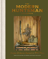 The Modern Huntsman Cookbook: Recipes and Stories Earned in Wild Places 1984863452 Book Cover