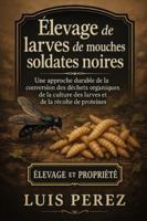 ÉLEVAGE DE LARVES DE MOUCHES SOLDATES NOIRES: Une approche durable de la conversion des déchets organiques, de la culture des larves et de la récolte de protéines. B0G4J8WNQC Book Cover