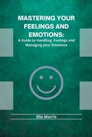 MASTERING YOUR FEELINGS AND EMOTIONS: A Guide to Handling Feelings and Managing your Emotions B0B92NT5FS Book Cover