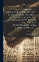 De L'homme, De Ses Facultés Intellectuelles, Et De Ses Idées Premières Et Fondamentales Par A.C. Rivarol. Suivi De Son Discours Sur L'universalité De La Langue Française 1020379944 Book Cover