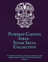 Pumpkin Carving Ideas: Sugar Skull Collection: 50 Pumpkin Stencils for Halloween or Any Other Time of Year, Dia De Los Muertos Skulls B08K41XR1K Book Cover