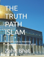 THE TRUTH PATH ISLAM: A clear guide to meaning purpose and message of allah B0H8SWHVL2 Book Cover
