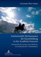 Institutionelle Mechanismen Der Kanonbildung in Der Academie Francaise: Die Querelle Des Anciens Et Des Modernes Im Frankreich Des 17. Jahrhunderts B001F3E3GS Book Cover