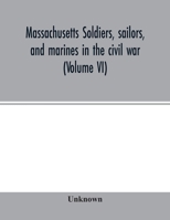 Massachusetts soldiers, sailors, and marines in the civil war (Volume VI) 9354014704 Book Cover