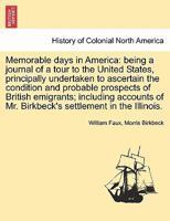 Memorable days in America: being a journal of a tour to the United States, principally undertaken to ascertain the condition and probable prospects of ... of Mr. Birkbeck's settlement in the Illinois. 1241563195 Book Cover