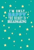 I m Only Happy The Secret Is Breadmaking Notebook Lovers Gift: Lined Notebook / Journal Gift, 120 Pages, 6x9, Soft Cover, Matte Finish 1661952844 Book Cover