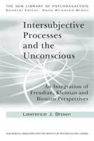 Intersubjective Processes and the Unconscious: An Integration of Freudian, Kleinian and Bionian Perspectives 0415607000 Book Cover
