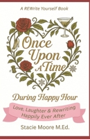 Once Upon A Time...During Happy Hour: Love, Laughter & Rewriting Happily Ever After B0G5HN75XX Book Cover