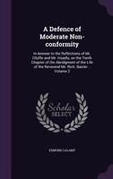 A Defence of moderate non-conformity: in answer to the reflections of Mr. Ollyffe and Mr. Hoadly, on the tenth chapter of the Abridgment of the life of the Reverend Mr. Rich. Baxter .. Volume 2 1178195201 Book Cover