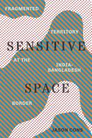 Sensitive Space: Fragmented Territory at the India-Bangladesh Border 0295744243 Book Cover