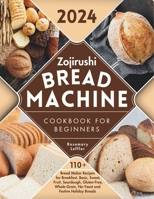 Zojirushi Bread Machine Cookbook for Beginners: 110+ Bread Maker Recipes for Breakfast, Basic, Sweet, Fruit, Sourdough, Gluten-Free, Whole-Grain, No-Yeast and Festive Holiday Breads B0CV3GWJ7J Book Cover