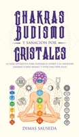 Chakras, budismo y sanación por cristales: la guía definitiva para superar el estrés y la ansiedad, sanarse a uno mismo, y vivir una vida feliz (Spanish Edition) 1989626963 Book Cover