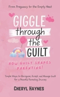 Giggle Through the Guilt: How Guilt Shapes Parenting: From Pregnancy to the Empty Nest - Simple Ways to Recognize, Accept, and Manage Guilt for a Peaceful Parenting Journey B0DXCYHD1M Book Cover