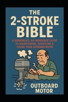 The 2-Stroke BIBLE: A Humorous, No-Nonsense Guide to Maintaining, Servicing & Fixing Your Outboard Motor B0FQ6ZNRHV Book Cover