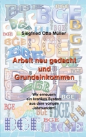 Arbeit neu gedacht und Grundeinkommen: Wir erneuern ein krankes System aus dem vorigen Jahrhundert! 3750404232 Book Cover