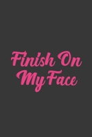 Finish On My Face: Stiffer Than A Greeting Card: Use Our Novelty Journal To Document Your Sexual Adventures, Fantasies, or Bucket List. Makes a Great Gift For Adults 1697015697 Book Cover