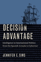 Decision Advantage: Intelligence in International Politics from the Spanish Armada to Cyberwar 0197508049 Book Cover