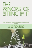 THE PRINCIPLE OF SITTING BY IT: How to Nurture Your Prayer Seeds Into Bountiful Harvests (ENCOURAGEMENT BOOK SERIES) B0CV5LXBHM Book Cover