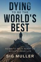 Dying To Be The World's Best: Reignite Your Heart To Elevate Your Life B0FMRKY7QD Book Cover