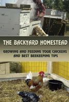 The Backyard Homestead: Growing and Feeding Your Chickens and Best Beekeeping Tips: (Backyard Chickens, Natural Beekeeping, Beekeeping Equipment) 1548590908 Book Cover