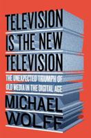 Television Is the New Television: The Unexpected Triumph of Old Media in the Digital Age 8525061751 Book Cover