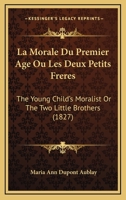 La Morale Du Premier Age Ou Les Deux Petits Freres: The Young Child's Moralist Or The Two Little Brothers 1165676389 Book Cover