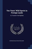 Ten Years' Wild Sports in Foreign Lands: Or, Travels in the Eighties 1177751232 Book Cover
