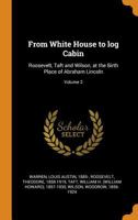 From White House to log Cabin: Roosevelt, Taft and Wilson, at the Birth Place of Abraham Lincoln Volume 2 0353118710 Book Cover