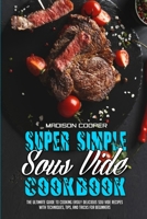 Super Simple Sous Vide Recipes: The Ultimate Guide To Cooking Easily Delicious Sou Vide Recipes With Techniques, Tips, And Tricks For Beginners 1801947805 Book Cover