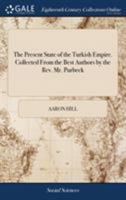 The present state of the Turkish Empire. Collected from the best authors by the Rev. Mr. Purbeck. 114098120X Book Cover