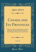 Canada and Its Provinces, Vol. 12: A History of the Canadian People and Their Institutions by One Hundred Associates; The Dominion Missions; Arts and Letters 1172392072 Book Cover