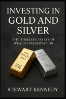 Investing in Gold and Silver: The Timeless Assets of Wealth Preservation B0FVX9G71Q Book Cover