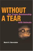 Without a Tear: OUR TRAGIC RELATIONSHIP WITH ANIMALS 0252071980 Book Cover