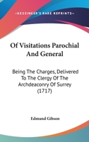 Of Visitations Parochial And General: Being The Charges, Delivered To The Clergy Of The Archdeaconry Of Surrey 1104887037 Book Cover