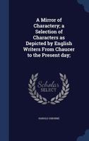 A mirror of charactery; a selection of characters as depicted by English writers from Chaucer to the present day; 1340205947 Book Cover